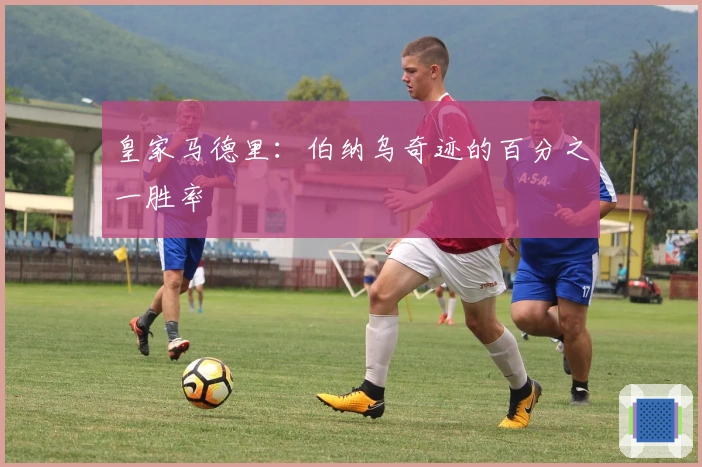 皇家马德里：伯纳乌奇迹的百分之一胜率