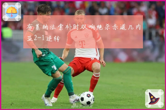 布基纳法索补时双响绝杀赤道几内亚2-1逆转