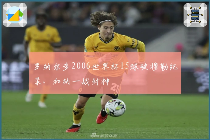 罗纳尔多2006世界杯15球破穆勒纪录，加纳一战封神