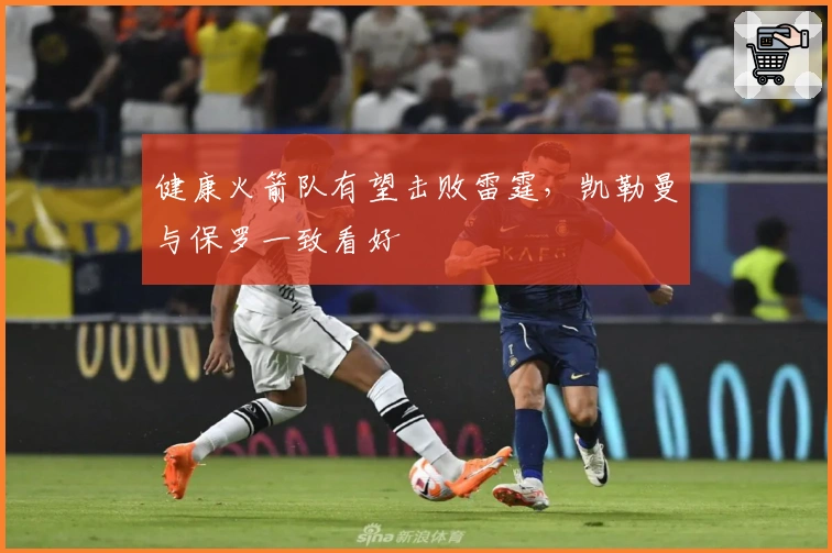 健康火箭队有望击败雷霆，凯勒曼与保罗一致看好