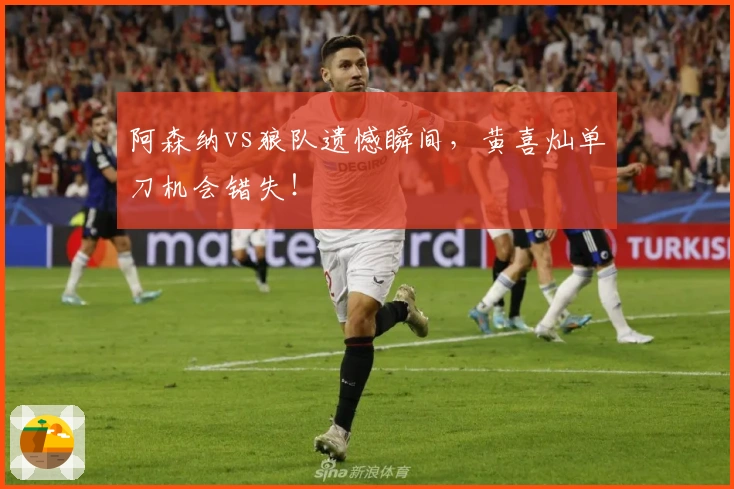 阿森纳vs狼队遗憾瞬间，黄喜灿单刀机会错失！