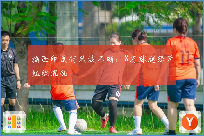 梅西印度行风波不断，8万球迷怒斥组织混乱