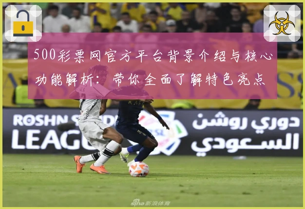 500彩票网官方平台背景介绍与核心功能解析：带你全面了解特色亮点