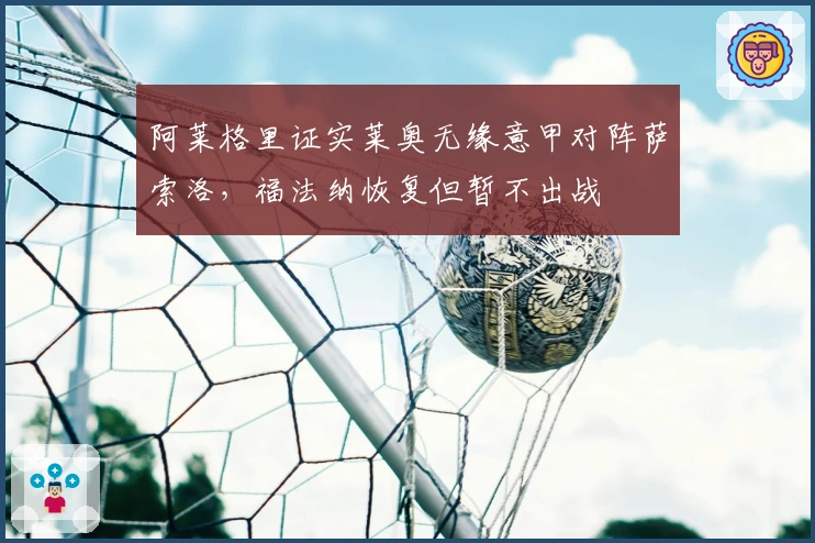 阿莱格里证实莱奥无缘意甲对阵萨索洛，福法纳恢复但暂不出战