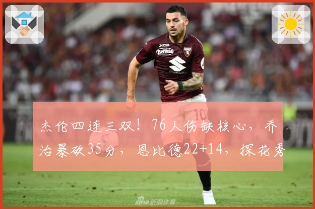 杰伦四连三双！76人伤缺核心，乔治暴砍35分，恩比德22+14，探花秀斩获26+6