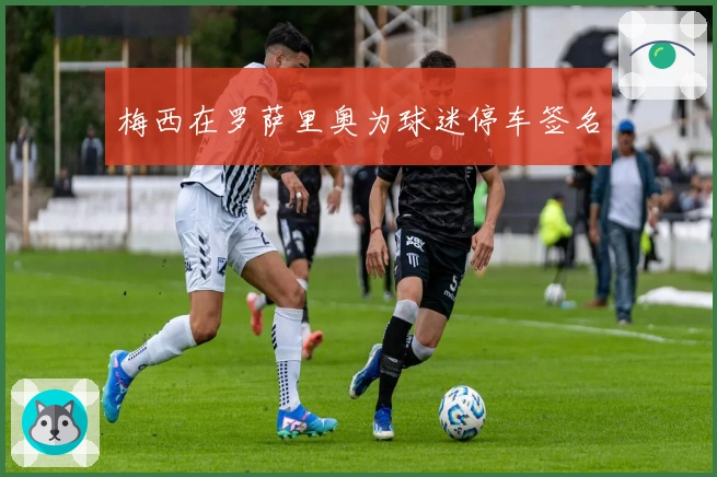 梅西在罗萨里奥为球迷停车签名