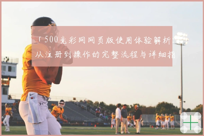 「500竞彩网网页版使用体验解析：从注册到操作的完整流程与详细指南」