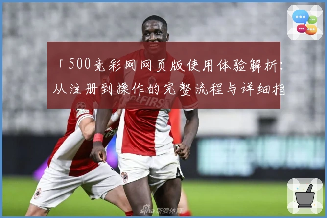 「500竞彩网网页版使用体验解析：从注册到操作的完整流程与详细指南」