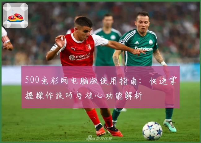 500竞彩网电脑版使用指南：快速掌握操作技巧与核心功能解析