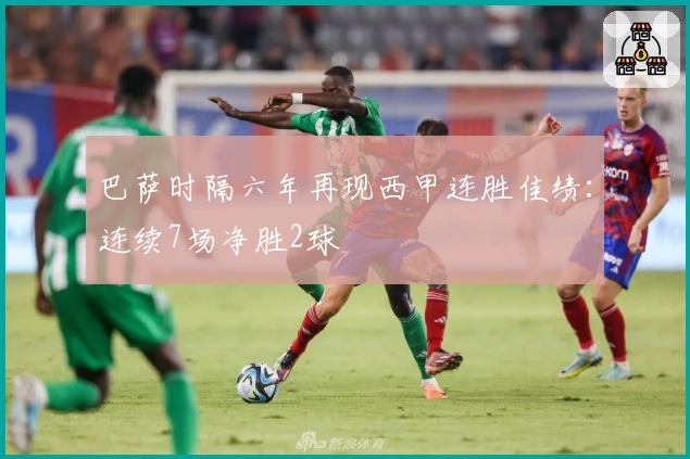 巴萨时隔六年再现西甲连胜佳绩：连续7场净胜2球