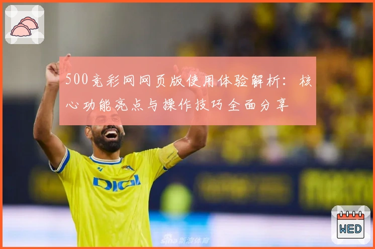 500竞彩网网页版使用体验解析：核心功能亮点与操作技巧全面分享