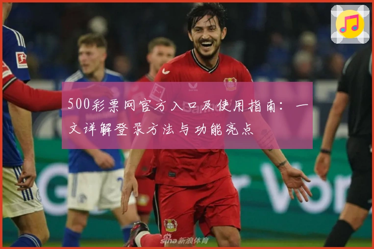 500彩票网官方入口及使用指南：一文详解登录方法与功能亮点