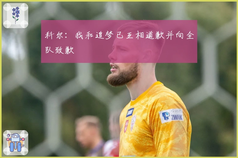 科尔：我和追梦已互相道歉并向全队致歉