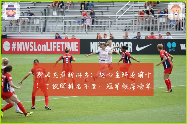 斯诺克最新排名：赵心童跻身前十！丁俊晖排名不变，冠军缺席榜单